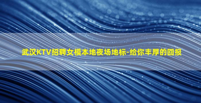 武汉KTV招聘女模本地夜场地标-给你丰厚的回报